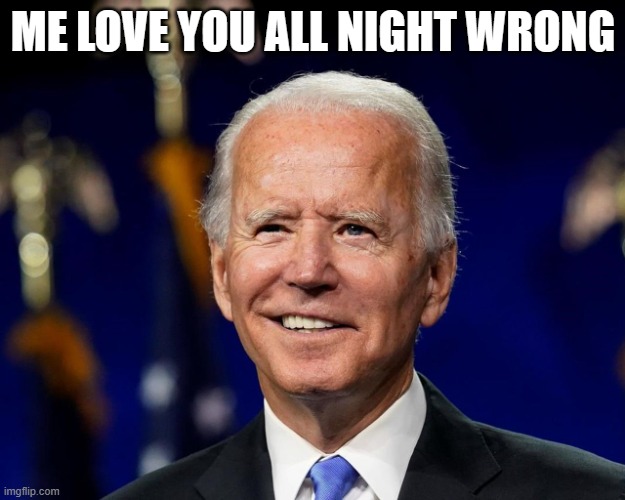 Hold my beer biden | ME LOVE YOU ALL NIGHT WRONG | image tagged in hold my beer biden | made w/ Imgflip meme maker