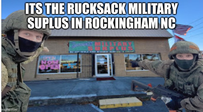 ITS THE RUCKSACK MILITARY SUPLUS IN ROCKINGHAM NC | made w/ Imgflip meme maker