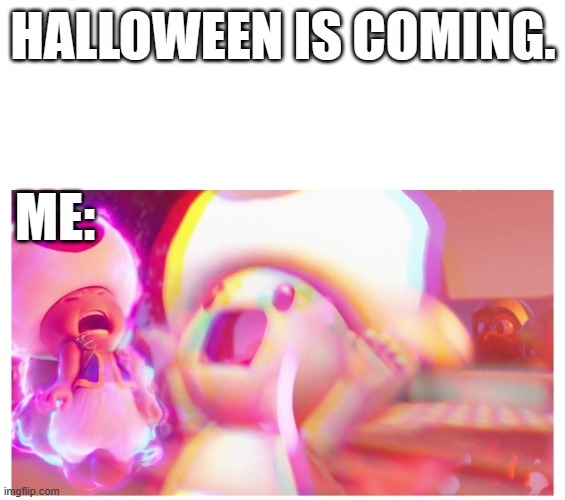 Toad when Halloween is coming | HALLOWEEN IS COMING. ME: | image tagged in toad,mario,mushroom,kinopio,memes | made w/ Imgflip meme maker