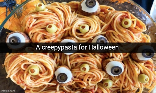 Literal Creepypasta | A creepypasta for Halloween | image tagged in creepypasta,halloween,memes,pasta,spaghetti,happy halloween | made w/ Imgflip meme maker