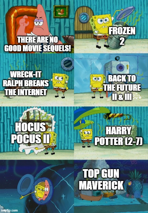 Spongebob diapers meme | FROZEN 2; THERE ARE NO GOOD MOVIE SEQUELS! WRECK-IT RALPH BREAKS THE INTERNET; BACK TO THE FUTURE II & III; HOCUS POCUS II; HARRY POTTER (2-7); TOP GUN MAVERICK | image tagged in spongebob diapers meme | made w/ Imgflip meme maker