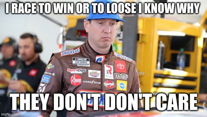 I RACE TO WIN OR TO LOOSE I KNOW WHY; THEY DON'T DON'T CARE | made w/ Imgflip meme maker