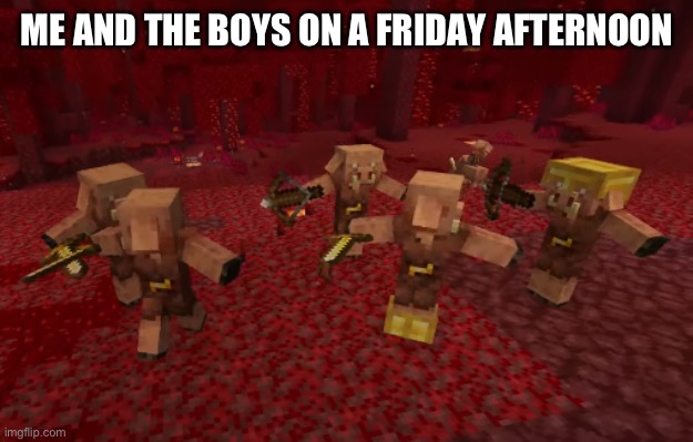 Piglin dance | ME AND THE BOYS ON A FRIDAY AFTERNOON | image tagged in piglin dance | made w/ Imgflip meme maker