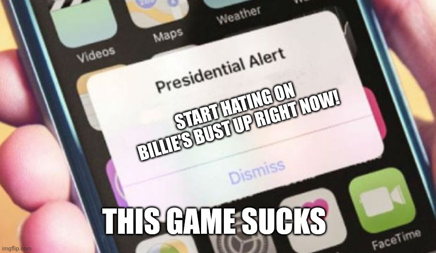 Presidential Alert Meme | START HATING ON BILLIE'S BUST UP RIGHT NOW! THIS GAME SUCKS | image tagged in memes,presidential alert | made w/ Imgflip meme maker