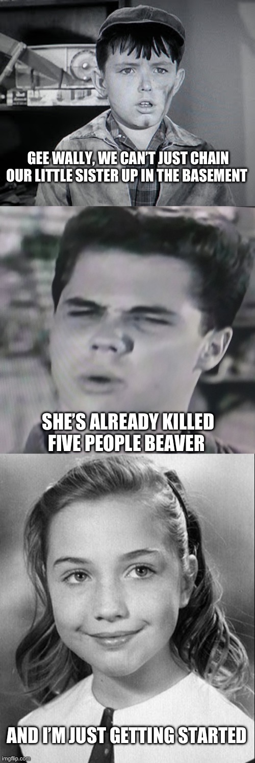 Even as a kid she looked like a psychopath. | GEE WALLY, WE CAN’T JUST CHAIN OUR LITTLE SISTER UP IN THE BASEMENT; SHE’S ALREADY KILLED FIVE PEOPLE BEAVER; AND I’M JUST GETTING STARTED | image tagged in beaver cleaver,young hillary,hillary clinton,politics,psychopath,funny memes | made w/ Imgflip meme maker