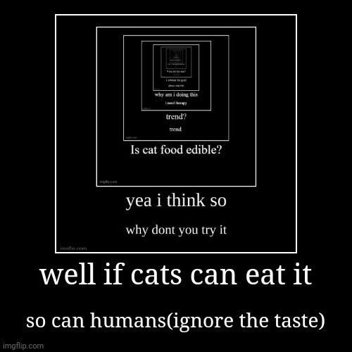 well if cats can eat it | so can humans(ignore the taste) | image tagged in funny,demotivationals | made w/ Imgflip demotivational maker