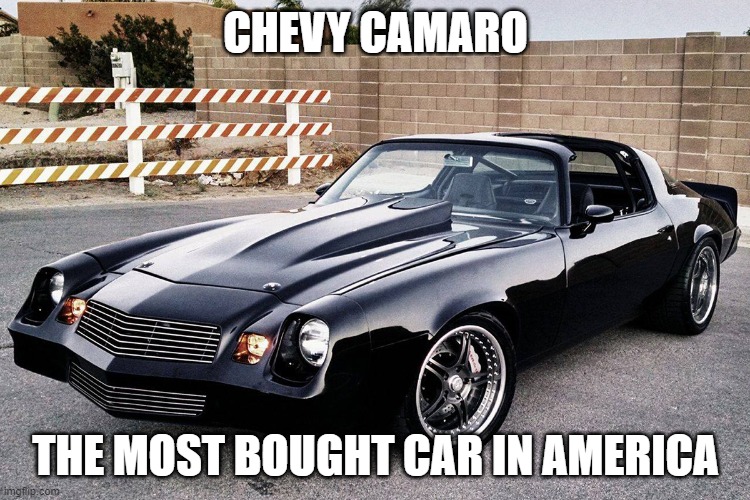 81 Camaro | CHEVY CAMARO; THE MOST BOUGHT CAR IN AMERICA | image tagged in 81 camaro | made w/ Imgflip meme maker