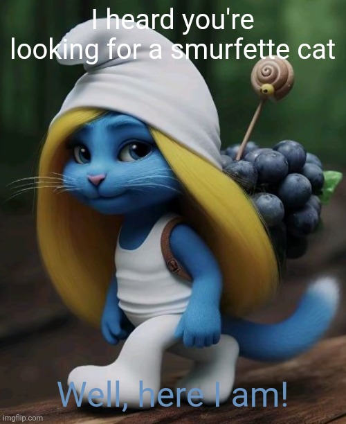 aí generated text on my templates part 1 | I heard you're looking for a smurfette cat; Well, here I am! | image tagged in smurfette cat,ai meme | made w/ Imgflip meme maker
