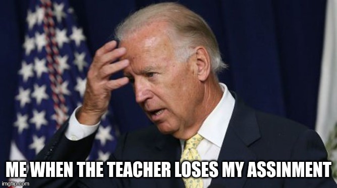 this is my science teacher | ME WHEN THE TEACHER LOSES MY ASSINMENT | image tagged in joe biden worries | made w/ Imgflip meme maker