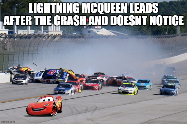 Nascar | LIGHTNING MCQUEEN LEADS AFTER THE CRASH AND DOESNT NOTICE | image tagged in nascar | made w/ Imgflip meme maker