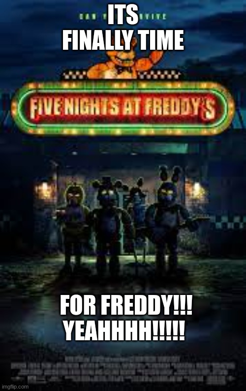 ITS TIME!!!! | ITS FINALLY TIME; FOR FREDDY!!!
YEAHHHH!!!!! | image tagged in fnaf movie,its time | made w/ Imgflip meme maker