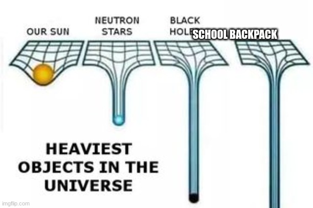 heaviest objects | SCHOOL BACKPACK | image tagged in heaviest objects | made w/ Imgflip meme maker