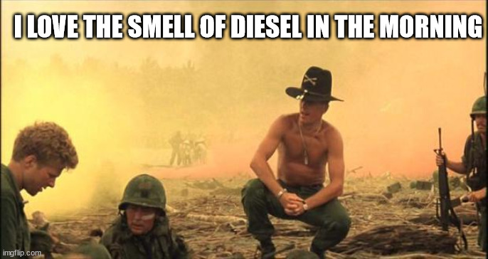 I love the smell of napalm in the morning | I LOVE THE SMELL OF DIESEL IN THE MORNING | image tagged in i love the smell of napalm in the morning | made w/ Imgflip meme maker