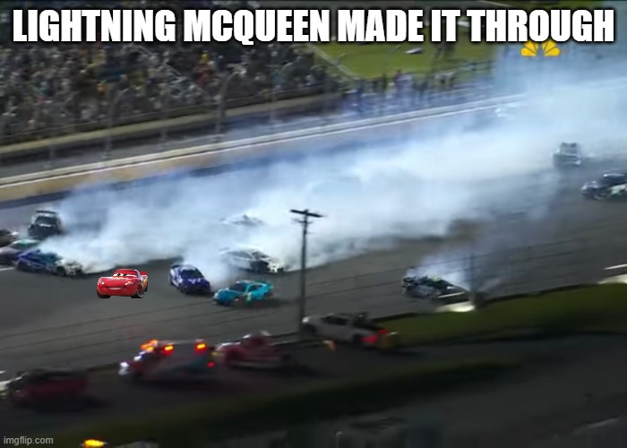 nascar big one | LIGHTNING MCQUEEN MADE IT THROUGH | image tagged in nascar big one | made w/ Imgflip meme maker