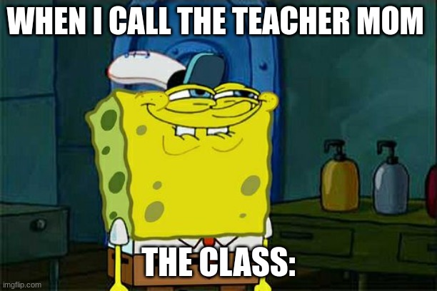 This always happens at lease once | WHEN I CALL THE TEACHER MOM; THE CLASS: | image tagged in memes,don't you squidward | made w/ Imgflip meme maker