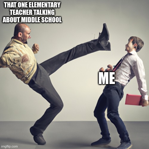 Cool | THAT ONE ELEMENTARY TEACHER TALKING ABOUT MIDDLE SCHOOL; ME | image tagged in middle school | made w/ Imgflip meme maker