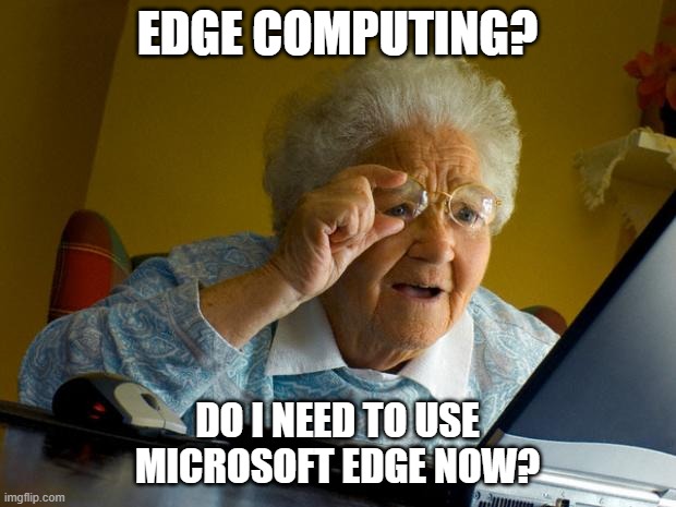 Old lady at computer finds the Internet | EDGE COMPUTING? DO I NEED TO USE MICROSOFT EDGE NOW? | image tagged in old lady at computer finds the internet | made w/ Imgflip meme maker