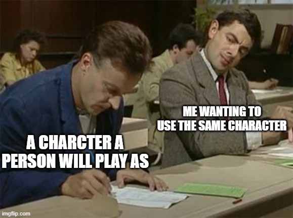 Who did this? | ME WANTING TO USE THE SAME CHARACTER; A CHARCTER A PERSON WILL PLAY AS | image tagged in mr bean copying,true story | made w/ Imgflip meme maker