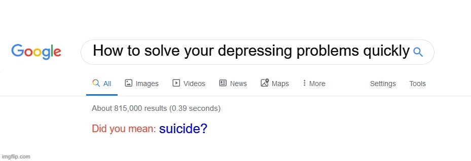 :( | How to solve your depressing problems quickly; suicide? | image tagged in did you mean,suicide | made w/ Imgflip meme maker