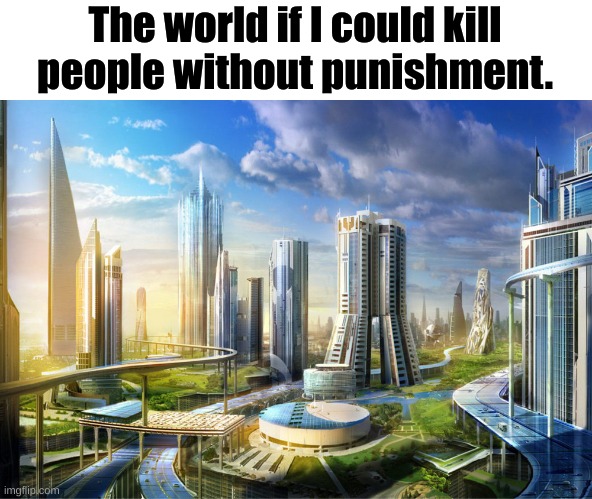 utopia | The world if I could kill people without punishment. | image tagged in utopia | made w/ Imgflip meme maker