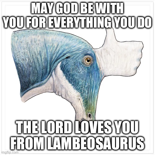 May the Lord be with you | MAY GOD BE WITH YOU FOR EVERYTHING YOU DO; THE LORD LOVES YOU
FROM LAMBEOSAURUS | image tagged in let him in | made w/ Imgflip meme maker
