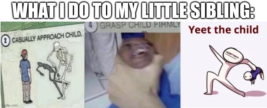 Meme of the day | WHAT I DO TO MY LITTLE SIBLING: | image tagged in casually approach child grasp child firmly yeet the child | made w/ Imgflip meme maker