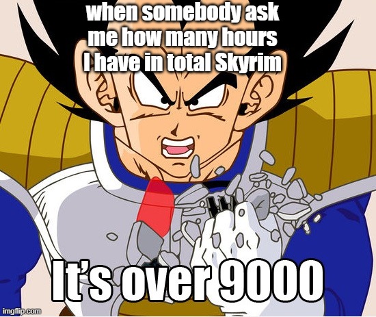 what is your favorite game and time you have spent? | when somebody ask me how many hours I have in total Skyrim | image tagged in it's over 9000 dragon ball z newer animation | made w/ Imgflip meme maker