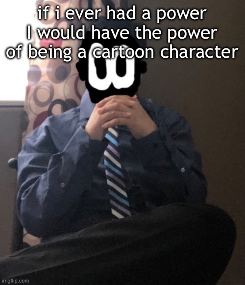 delted but he's badass | if i ever had a power I would have the power of being a cartoon character | image tagged in delted but he's badass | made w/ Imgflip meme maker
