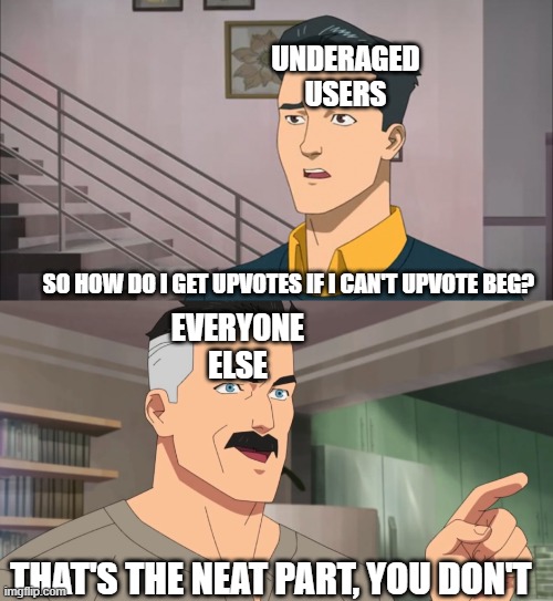 Semi-original meme | UNDERAGED USERS; SO HOW DO I GET UPVOTES IF I CAN'T UPVOTE BEG? EVERYONE ELSE; THAT'S THE NEAT PART, YOU DON'T | image tagged in that's the neat part you don't,upvote beggars,upvote if you agree | made w/ Imgflip meme maker