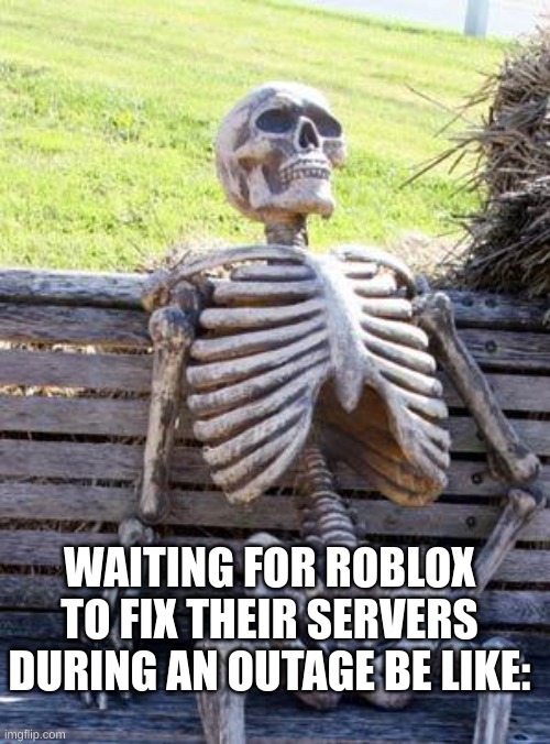 The Roblox outage experinece | WAITING FOR ROBLOX TO FIX THEIR SERVERS DURING AN OUTAGE BE LIKE: | image tagged in memes,waiting skeleton | made w/ Imgflip meme maker