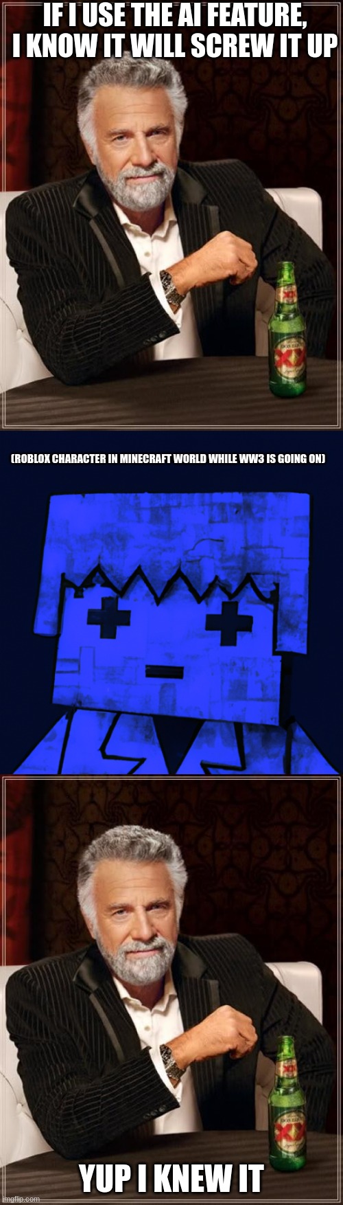 AI is good but also bad lol | IF I USE THE AI FEATURE, I KNOW IT WILL SCREW IT UP; (ROBLOX CHARACTER IN MINECRAFT WORLD WHILE WW3 IS GOING ON); YUP I KNEW IT | image tagged in memes,the most interesting man in the world,roblox character in minecraft world while ww3 is going on,funny | made w/ Imgflip meme maker