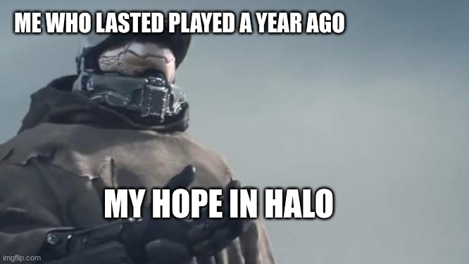 Halo 5 | ME WHO LASTED PLAYED A YEAR AGO; MY HOPE IN HALO | image tagged in halo 5 | made w/ Imgflip meme maker