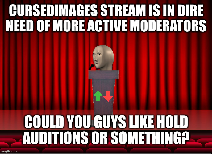 Please? Someone? Anyone? | CURSEDIMAGES STREAM IS IN DIRE
NEED OF MORE ACTIVE MODERATORS; COULD YOU GUYS LIKE HOLD
AUDITIONS OR SOMETHING? | image tagged in meme man at imgflip auditorium | made w/ Imgflip meme maker