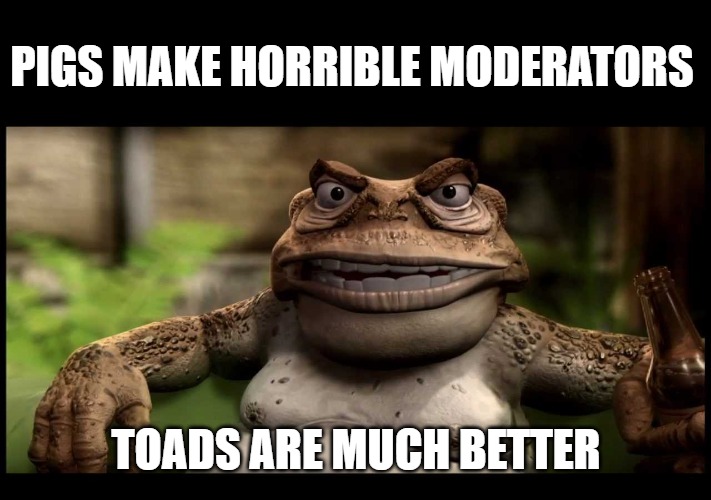 PIGS MAKE HORRIBLE MODERATORS; TOADS ARE MUCH BETTER | made w/ Imgflip meme maker