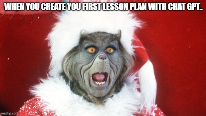 Grinch Santa Yelling | WHEN YOU CREATE YOU FIRST LESSON PLAN WITH CHAT GPT.. | image tagged in grinch santa yelling | made w/ Imgflip meme maker