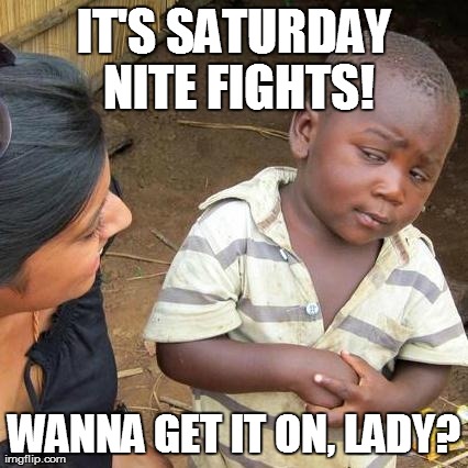 Third World Skeptical Kid | IT'S SATURDAY NITE FIGHTS! WANNA GET IT ON, LADY? | image tagged in memes,third world skeptical kid | made w/ Imgflip meme maker