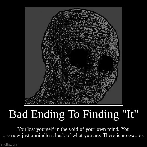 Bad Ending | Bad Ending To Finding "It" | You lost yourself in the void of your own mind. You are now just a mindless husk of what you are. There is no e | image tagged in funny,demotivationals | made w/ Imgflip demotivational maker