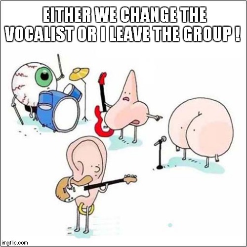 Musical Differences ! | EITHER WE CHANGE THE VOCALIST OR I LEAVE THE GROUP ! | image tagged in music,difference,group | made w/ Imgflip meme maker