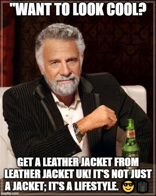 Leather jacket UK | "WANT TO LOOK COOL? GET A LEATHER JACKET FROM LEATHER JACKET UK! IT'S NOT JUST A JACKET; IT'S A LIFESTYLE. 😎🧥 | image tagged in memes,the most interesting man in the world | made w/ Imgflip meme maker