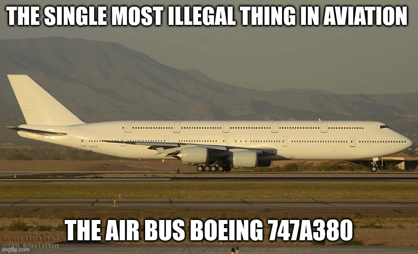 ILLEGAL PLANES | THE SINGLE MOST ILLEGAL THING IN AVIATION; THE AIR BUS BOEING 747A380 | image tagged in double decker 747 | made w/ Imgflip meme maker