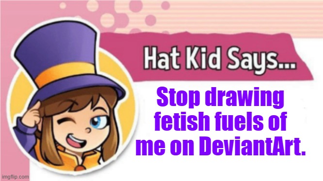 Hat kid on DeviantArt | Stop drawing fetish fuels of me on DeviantArt. | image tagged in hat kid says,deviantart,fetish,a hat in time | made w/ Imgflip meme maker