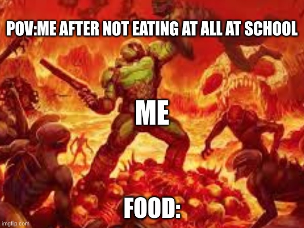 doom meme | POV:ME AFTER NOT EATING AT ALL AT SCHOOL; ME; FOOD: | image tagged in memes,funny memes,halloween,food,christmas | made w/ Imgflip meme maker