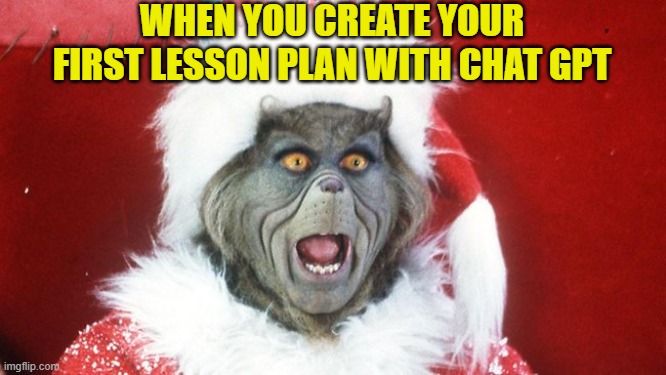 meme AI- Baspiñeiro Marcela | WHEN YOU CREATE YOUR FIRST LESSON PLAN WITH CHAT GPT | image tagged in grinch santa yelling | made w/ Imgflip meme maker