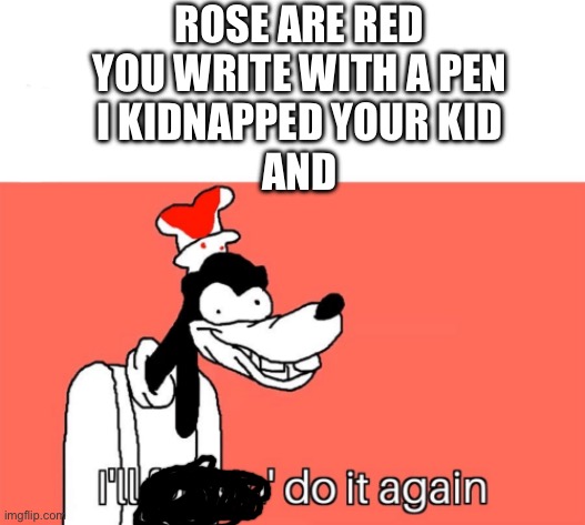 I'll do it again | ROSE ARE RED
YOU WRITE WITH A PEN
I KIDNAPPED YOUR KID
AND | image tagged in i'll do it again | made w/ Imgflip meme maker