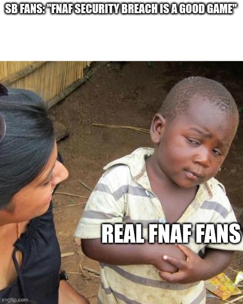 Third World Skeptical Kid | SB FANS: "FNAF SECURITY BREACH IS A GOOD GAME"; REAL FNAF FANS | image tagged in memes,third world skeptical kid | made w/ Imgflip meme maker