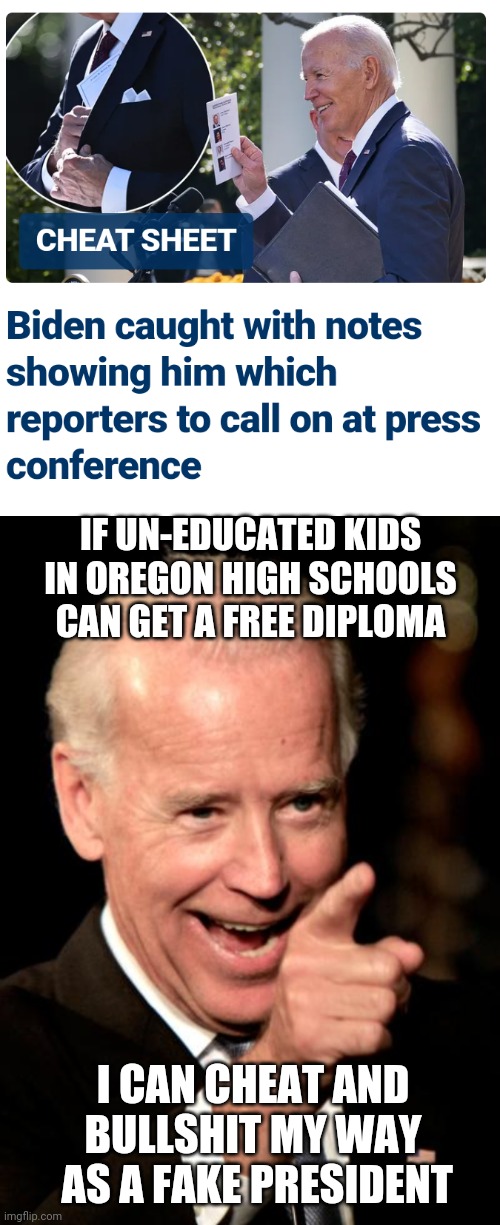 Fakeist Fake that ever Faked his way | IF UN-EDUCATED KIDS IN OREGON HIGH SCHOOLS CAN GET A FREE DIPLOMA; I CAN CHEAT AND BULLSHIT MY WAY
 AS A FAKE PRESIDENT | image tagged in smilin biden,leftists,liberals,democrats | made w/ Imgflip meme maker