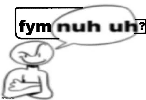 New temp: https://imgflip.com/memegenerator/490528689/fym-nuh-uh | image tagged in fym nuh uh | made w/ Imgflip meme maker