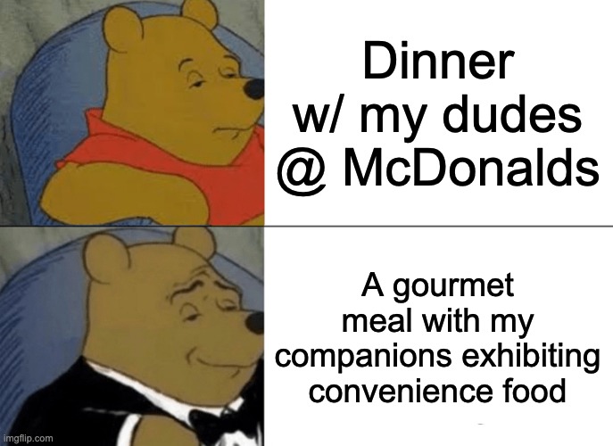 Verrry Fannncccyyy | Dinner w/ my dudes @ McDonalds; A gourmet meal with my companions exhibiting convenience food | image tagged in memes,tuxedo winnie the pooh | made w/ Imgflip meme maker