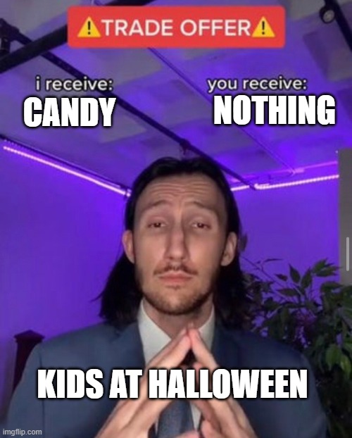 Halloween :) | NOTHING; CANDY; KIDS AT HALLOWEEN | image tagged in i receive you receive,kids,halloween,funny,memes,dank memes | made w/ Imgflip meme maker