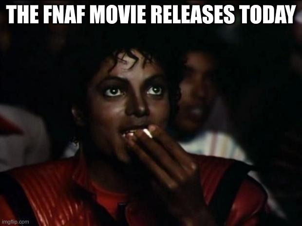 some announcement | THE FNAF MOVIE RELEASES TODAY | image tagged in memes,michael jackson popcorn,fnaf,fnaf movie,michael jackson,fnaf hype everywhere | made w/ Imgflip meme maker